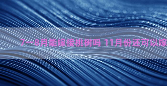 7一8月能嫁接桃树吗 11月份还可以嫁接桃树吗